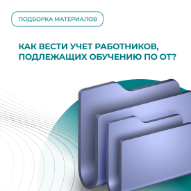 Как вести учет работников, подлежащих обучению по ОТ?