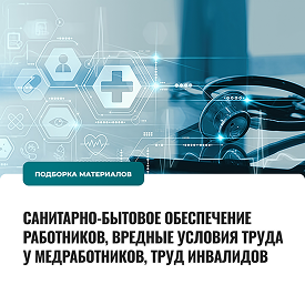 Санитарно-бытовое обеспечение работников, вредные условия труда у медработников, труд инвалидов