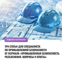 Три статьи для специалиста по промышленной безопасности от журнала «Промышленная безопасность. Разъяснения. Вопросы и ответы»